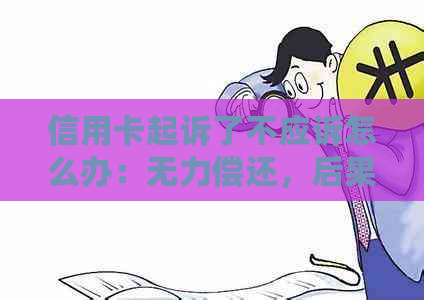 信用卡起诉了不应诉怎么办：无力偿还，后果如何？