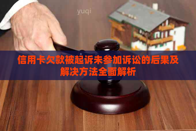 信用卡欠款被起诉未参加诉讼的后果及解决方法全面解析