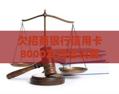 欠招商银行信用卡8000发短信说要起诉我-怎么办？多久会起诉？