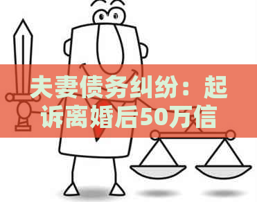 夫妻债务纠纷：起诉离婚后50万信用卡欠款如何解决？