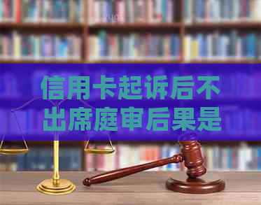 信用卡起诉后不出席庭审后果是什么？会有什么影响吗？如何应对信用卡诉讼？