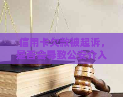 信用卡欠款被起诉，是否会导致公安介入并逮捕？了解法律程序和后果