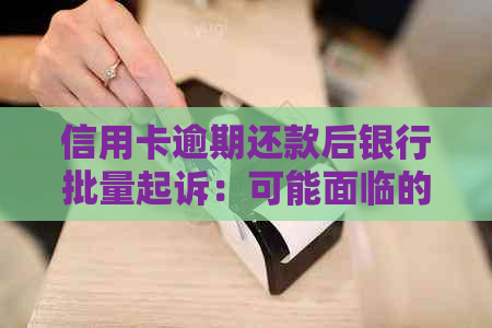 信用卡逾期还款后银行批量起诉：可能面临的法律后果及应对策略