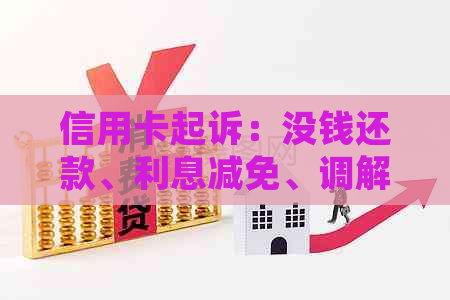 信用卡起诉：没钱还款、利息减免、调解与开庭时间及地点问题解析