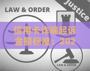 信用卡诈骗起诉金额标准：2020年立案标准及银行起诉细节。