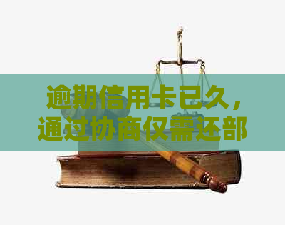 逾期信用卡已久，通过协商仅需还部分本金，银行客服提供新方案