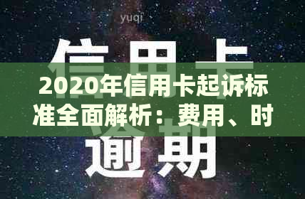 2020年信用卡起诉标准全面解析：费用、时限、证据等关键要素一网打尽