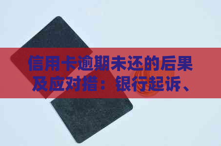 信用卡逾期未还的后果及应对措：银行起诉、信用评分下降、法律责任一览