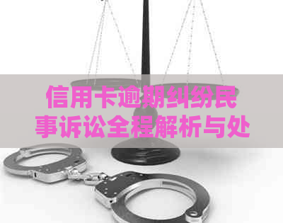 信用卡逾期纠纷民事诉讼全程解析与处理指南