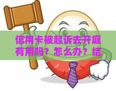 信用卡被起诉去开庭有用吗？怎么办？结果何时出来？判当天还是之后？