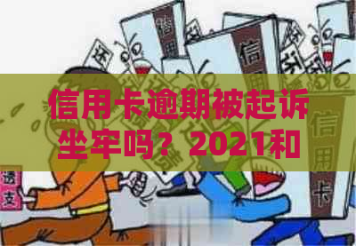 信用卡逾期被起诉坐牢吗？2021和2020年逾期解决方法及起诉期限。