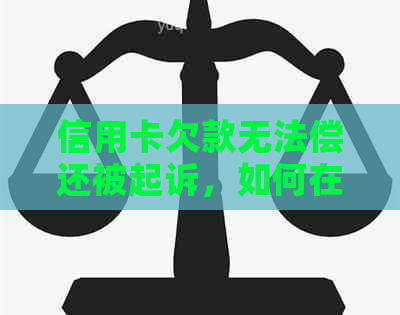 信用卡欠款无法偿还被起诉，如何在没钱的情况下应对？