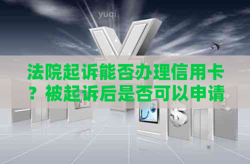 法院起诉能否办理信用卡？被起诉后是否可以申请银行卡及信用卡？