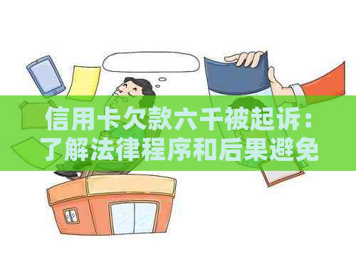 信用卡欠款六千被起诉：了解法律程序和后果避免坐牢风险