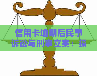 信用卡逾期后民事诉讼与刑事立案：探讨可能的刑事诉讼路径