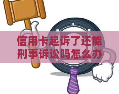 信用卡起诉了还能刑事诉讼吗怎么办？被信用卡起诉后会被拘留吗？