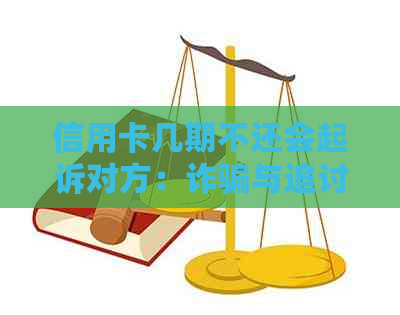 信用卡几期不还会起诉对方：诈骗与追讨期限全解析