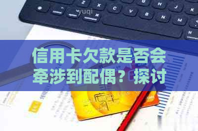 信用卡欠款是否会牵涉到配偶？探讨法律责任与解决方法