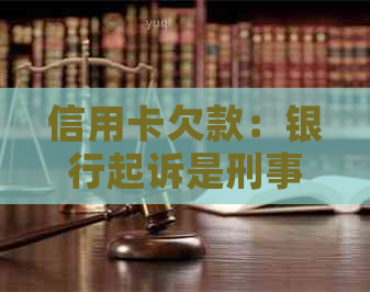 信用卡欠款：银行起诉是刑事诉讼还是民事诉讼？如何应对？