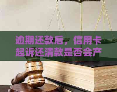 逾期还款后，信用卡起诉还清款是否会产生影响？