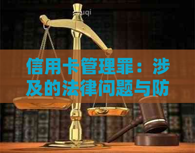 信用卡管理罪：涉及的法律问题与防范措全面解析