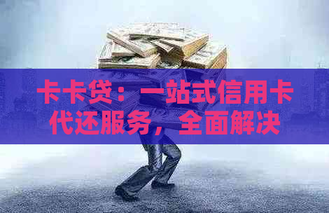 卡卡贷：一站式信用卡代还服务，全面解决用户还款难题