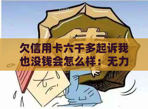 欠信用卡六千多起诉我也没钱会怎么样：无力偿还被起诉后的后果