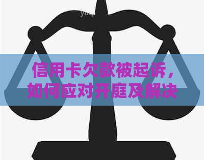 信用卡欠款被起诉，如何应对开庭及解决相关问题？