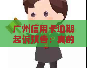 广州信用卡逾期起诉预告：真的会收到法院的诉讼吗？