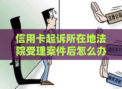 信用卡起诉所在地法院受理案件后怎么办？