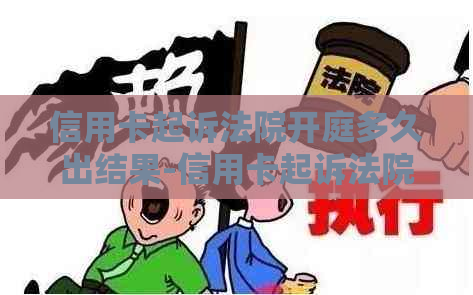 信用卡起诉法院开庭多久出结果-信用卡起诉法院开庭多久出结果啊