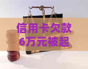 信用卡欠款6万元被起诉，法院会如何判决及可能的后果和解决办法