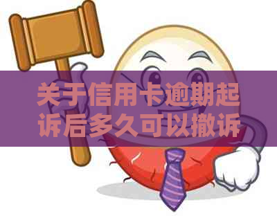 关于信用卡逾期起诉后多久可以撤诉的有效解答