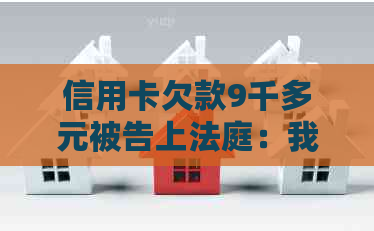 信用卡欠款9千多元被告上法庭：我将会面临什么后果？如何解决这个问题？