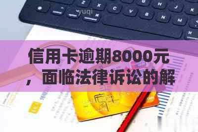 信用卡逾期8000元，面临法律诉讼的解决之道