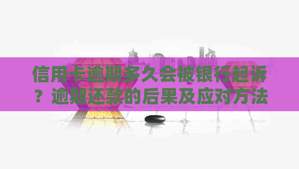 信用卡逾期多久会被银行起诉？逾期还款的后果及应对方法全解析