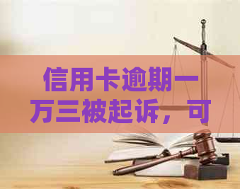 信用卡逾期一万三被起诉，可能面临的后果与解决方法