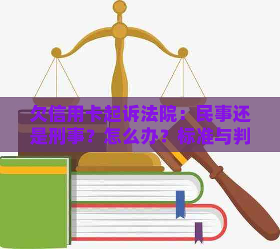 欠信用卡起诉法院：民事还是刑事？怎么办？标准与判刑