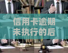 信用卡逾期未执行的后果：是否会导致坐牢？银行会采取哪些措？