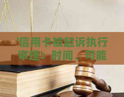 '信用卡被起诉执行审理：时间、可能性及详情'