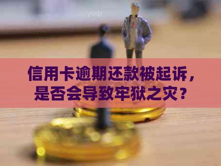 信用卡逾期还款被起诉，是否会导致牢狱之灾？