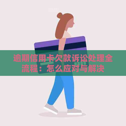 逾期信用卡欠款诉讼处理全流程：怎么应对与解决