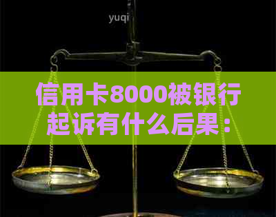 信用卡8000被银行起诉有什么后果：欠款纠纷的法律风险与应对策略