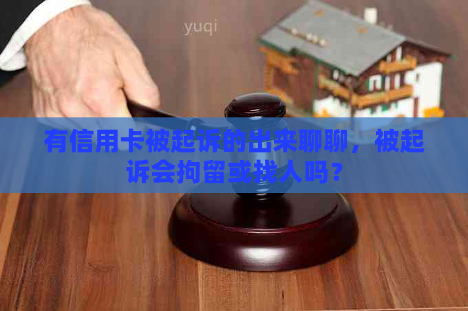 有信用卡被起诉的出来聊聊，被起诉会拘留或找人吗？