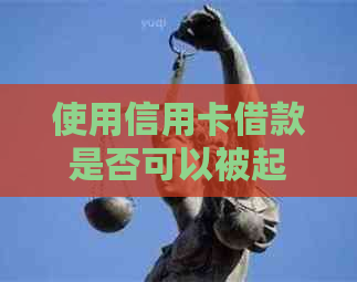 使用信用卡借款是否可以被起诉？信用卡借款的相关法律问题解答