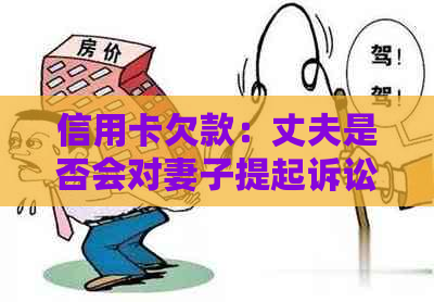 信用卡欠款：丈夫是否会对妻子提起诉讼？探讨法律责任和应对策略