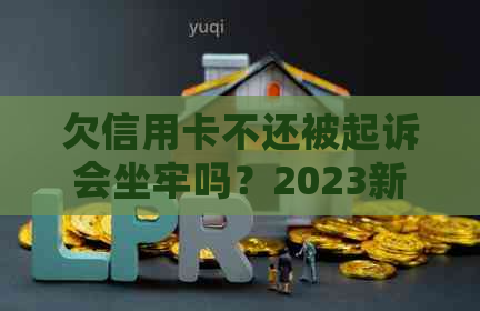 欠信用卡不还被起诉会坐牢吗？2023新执行办法揭秘6万债务亲身经历