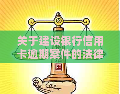 关于建设银行信用卡逾期案件的法律咨询与处理