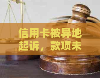 信用卡被异地起诉，款项未到账该如何处理？这里有全面解决方案！