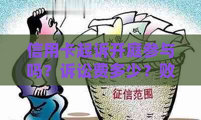 信用卡起诉开庭参与吗？诉讼费多少？败诉费用和承担什么？